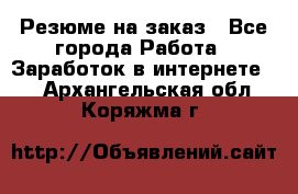 Резюме на заказ - Все города Работа » Заработок в интернете   . Архангельская обл.,Коряжма г.